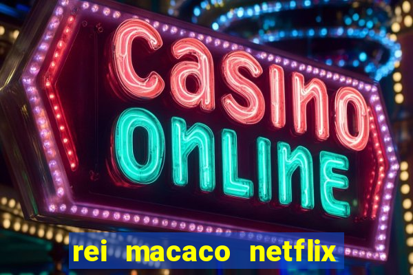 rei macaco netflix 3 temporada